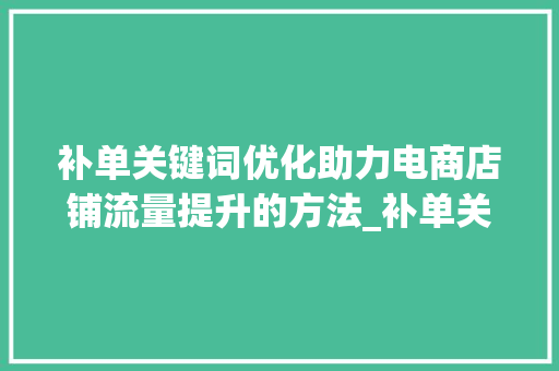 补单关键词优化助力电商店铺流量提升的方法_补单关键词优化