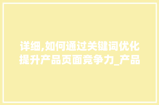 详细,如何通过关键词优化提升产品页面竞争力_产品页面关键词优化