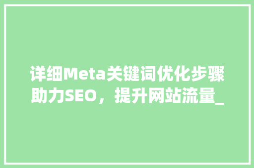 详细Meta关键词优化步骤助力SEO，提升网站流量_meta关键词如何优化