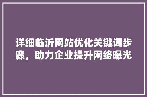 详细临沂网站优化关键词步骤，助力企业提升网络曝光度_临沂网站优化关键词
