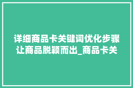 详细商品卡关键词优化步骤让商品脱颖而出_商品卡关键词怎么优化