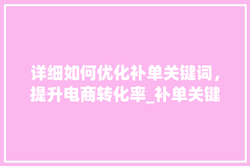 详细如何优化补单关键词，提升电商转化率_补单关键词的优化