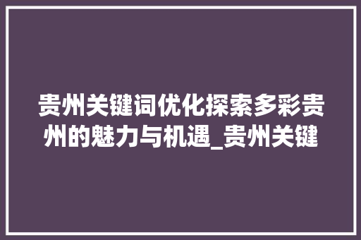 贵州关键词优化探索多彩贵州的魅力与机遇_贵州关键词优化哪好