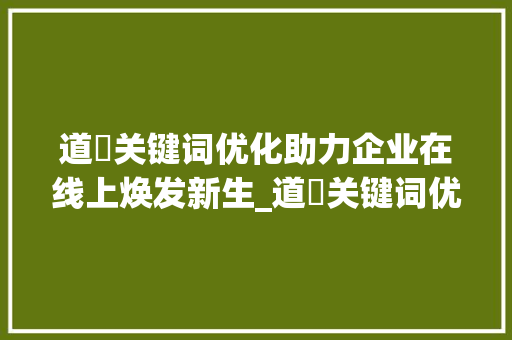 道滘关键词优化助力企业在线上焕发新生_道滘关键词优化公司
