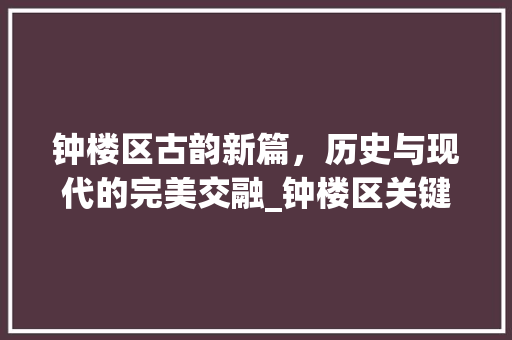 钟楼区古韵新篇，历史与现代的完美交融_钟楼区关键词优化