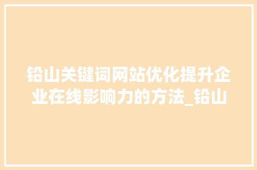 铅山关键词网站优化提升企业在线影响力的方法_铅山关键词网站优化
