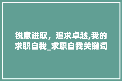锐意进取，追求卓越,我的求职自我_求职自我关键词优化