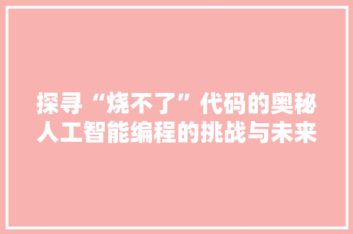 探寻“烧不了”代码的奥秘人工智能编程的挑战与未来