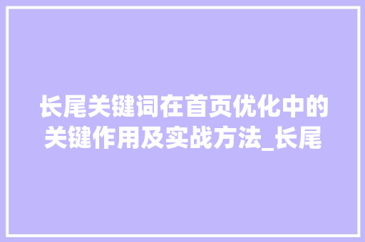 长尾关键词在首页优化中的关键作用及实战方法_长尾关键词在首页优化