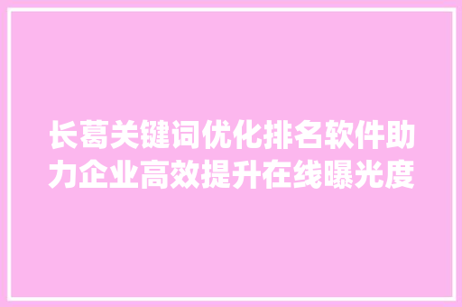 长葛关键词优化排名软件助力企业高效提升在线曝光度_长葛关键词优化排名软件