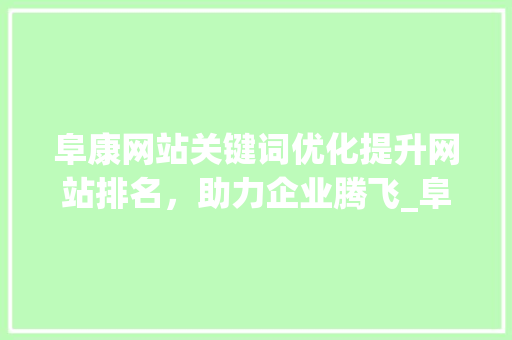 阜康网站关键词优化提升网站排名，助力企业腾飞_阜康网站关键词优化排名