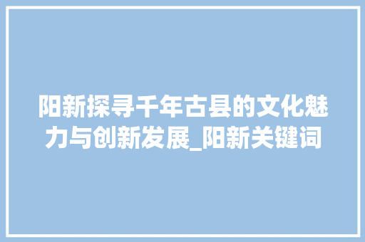 阳新探寻千年古县的文化魅力与创新发展_阳新关键词优化策划  第1张
