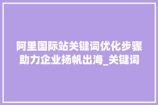 阿里国际站关键词优化步骤助力企业扬帆出海_关键词优化阿里国际站  第1张