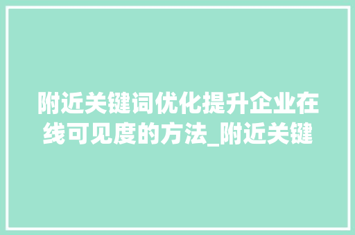 附近关键词优化提升企业在线可见度的方法_附近关键词优化排名靠前  第1张
