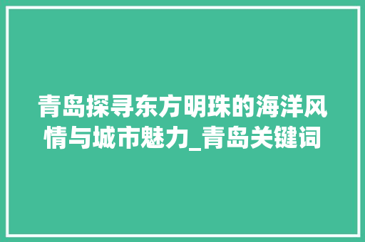 青岛探寻东方明珠的海洋风情与城市魅力_青岛关键词搜索优化渠道