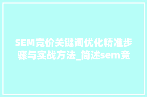 SEM竞价关键词优化精准步骤与实战方法_简述sem竞价关键词优化方法  第1张