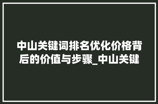 中山关键词排名优化价格背后的价值与步骤_中山关键词排名优化价格