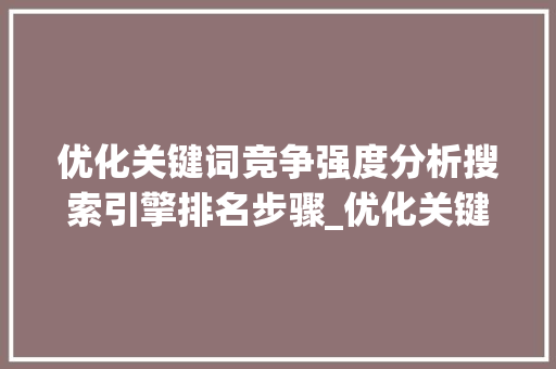 优化关键词竞争强度分析搜索引擎排名步骤_优化关键词竞争强度分析