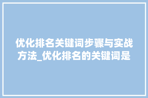 优化排名关键词步骤与实战方法_优化排名的关键词是什么  第1张