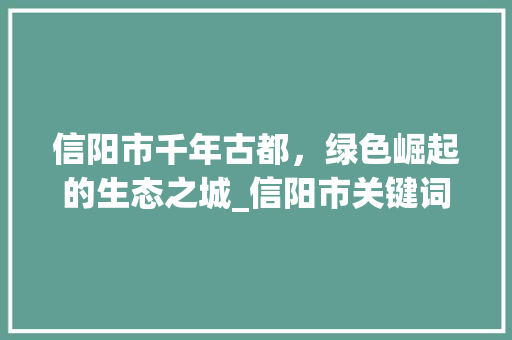 信阳市千年古都，绿色崛起的生态之城_信阳市关键词优化排名