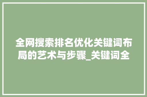 全网搜索排名优化关键词布局的艺术与步骤_关键词全网搜索排名优化