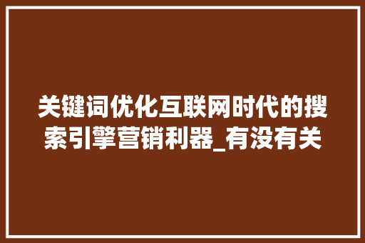 关键词优化互联网时代的搜索引擎营销利器_有没有关键词优化方法