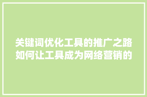 关键词优化工具的推广之路如何让工具成为网络营销的利器_如何推广关键词优化工具