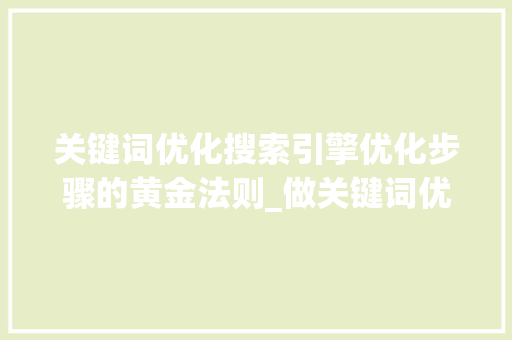 关键词优化搜索引擎优化步骤的黄金法则_做关键词优化怎么样