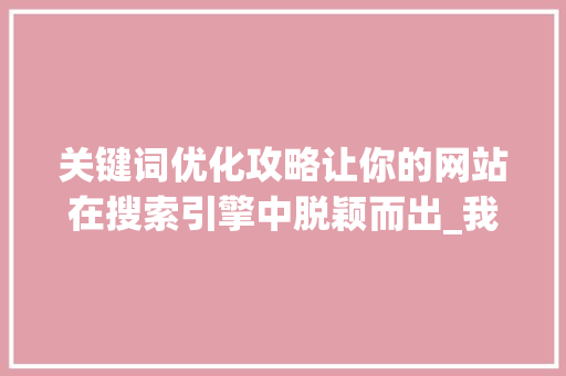 关键词优化攻略让你的网站在搜索引擎中脱颖而出_我的网站关键词怎么优化