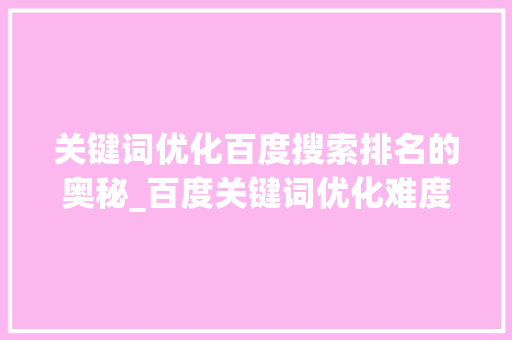 关键词优化百度搜索排名的奥秘_百度关键词优化难度