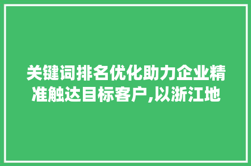 关键词排名优化助力企业精准触达目标客户,以浙江地区为例_浙江关键词排名优化价格