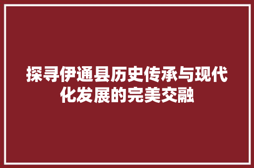 探寻伊通县历史传承与现代化发展的完美交融