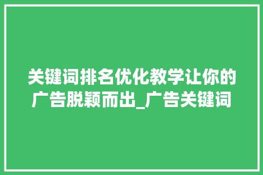 关键词排名优化教学让你的广告脱颖而出_广告关键词排名优化教学