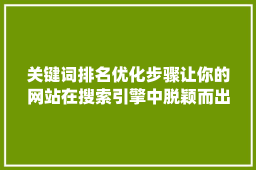 关键词排名优化步骤让你的网站在搜索引擎中脱颖而出_推广关键词排名优化方法