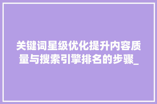 关键词星级优化提升内容质量与搜索引擎排名的步骤_关键词如何做星级优化