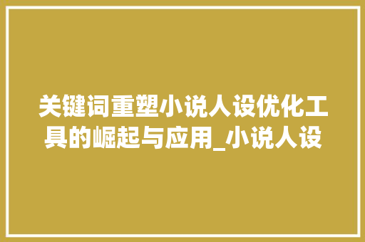 关键词重塑小说人设优化工具的崛起与应用_小说人设关键词优化工具