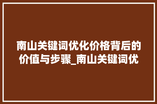 南山关键词优化价格背后的价值与步骤_南山关键词优化多少钱