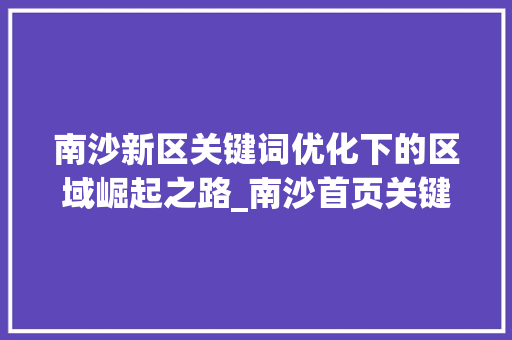 南沙新区关键词优化下的区域崛起之路_南沙首页关键词排名优化