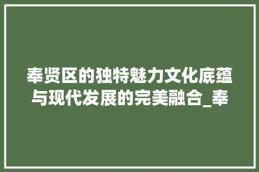 奉贤区的独特魅力文化底蕴与现代发展的完美融合_奉贤区关键词优化推广