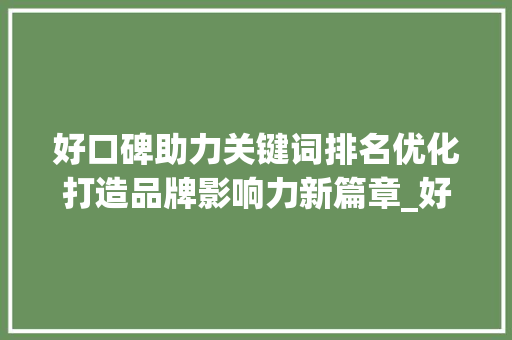 好口碑助力关键词排名优化打造品牌影响力新篇章_好口碑关键词排名优化
