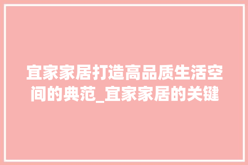 宜家家居打造高品质生活空间的典范_宜家家居的关键词优化