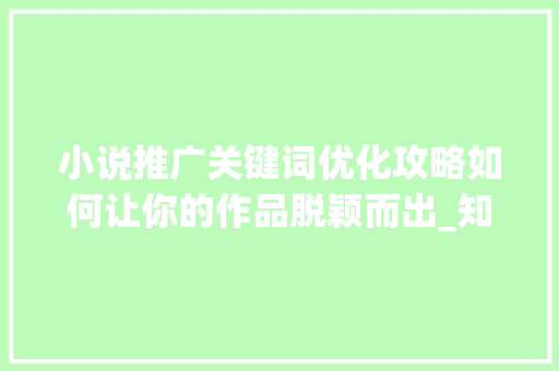 小说推广关键词优化攻略如何让你的作品脱颖而出_知乎小说推广关键词优化