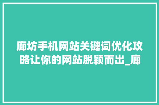 廊坊手机网站关键词优化攻略让你的网站脱颖而出_廊坊手机网站关键词优化