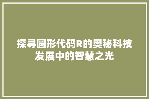 探寻圆形代码R的奥秘科技发展中的智慧之光