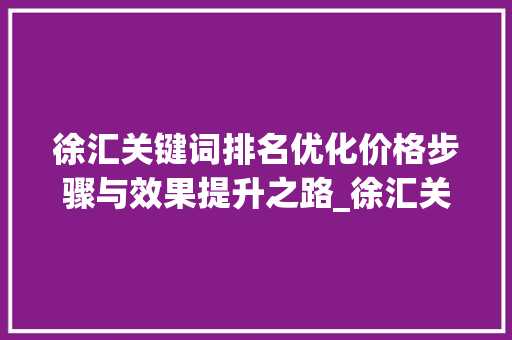 徐汇关键词排名优化价格步骤与效果提升之路_徐汇关键词排名优化价格