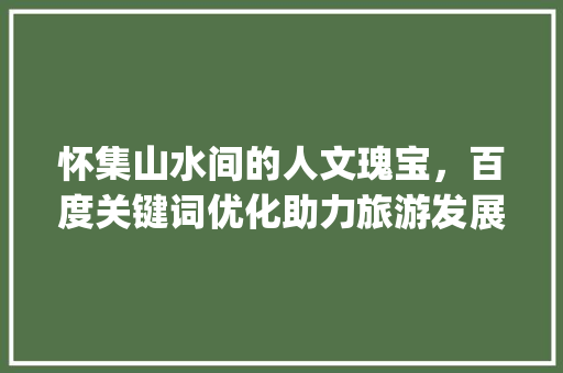怀集山水间的人文瑰宝，百度关键词优化助力旅游发展_怀集百度关键词优化