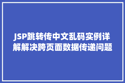 JSP跳转传中文乱码实例详解解决跨页面数据传递问题