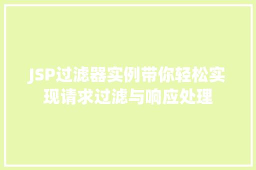 JSP过滤器实例带你轻松实现请求过滤与响应处理