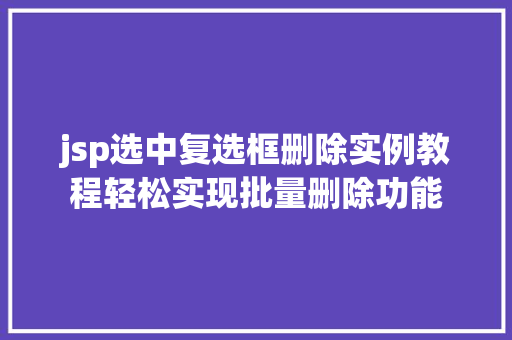 jsp选中复选框删除实例教程轻松实现批量删除功能
