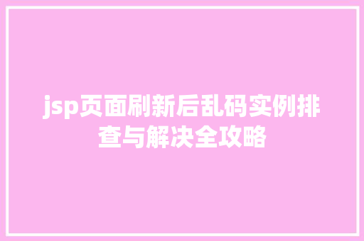 jsp页面刷新后乱码实例排查与解决全攻略 第1张 jsp页面刷新后乱码实例排查与解决全攻略 第1张